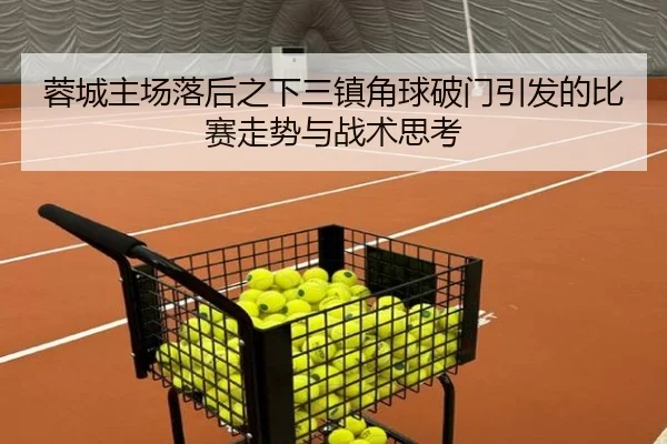 蓉城主场落后之下三镇角球破门引发的比赛走势与战术思考